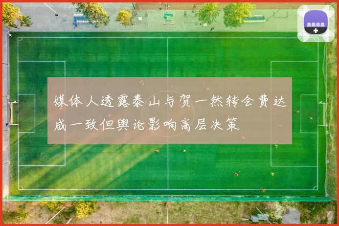 媒体人透露泰山与贺一然转会费达成一致但舆论影响高层决策