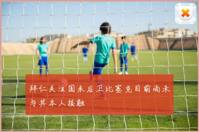 拜仁关注国米后卫比塞克目前尚未与其本人接触