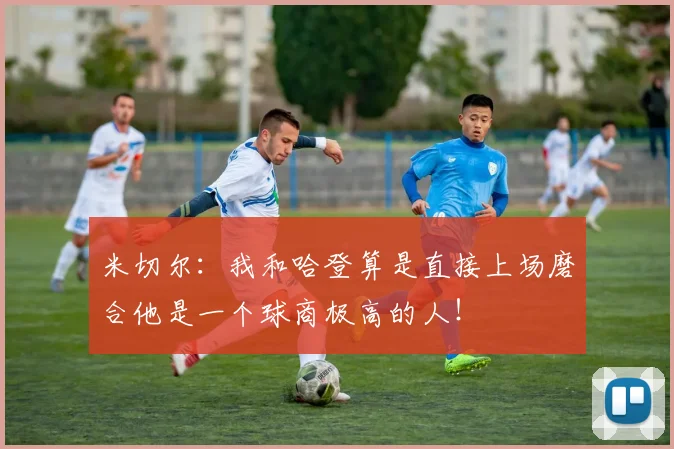 米切尔：我和哈登算是直接上场磨合他是一个球商极高的人！