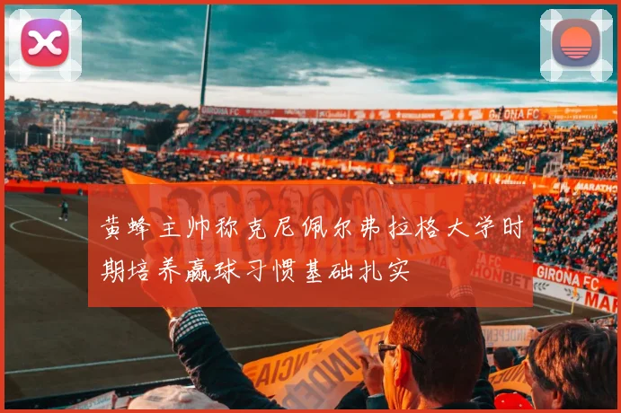 黄蜂主帅称克尼佩尔弗拉格大学时期培养赢球习惯基础扎实