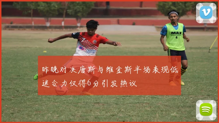 昨晚对决唐斯与维金斯半场表现低迷合力仅得6分引发热议