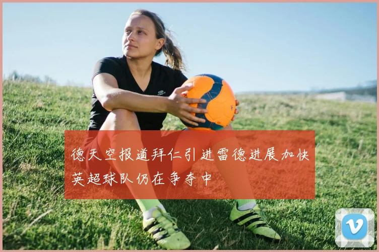 德天空报道拜仁引进雷德进展加快英超球队仍在争夺中