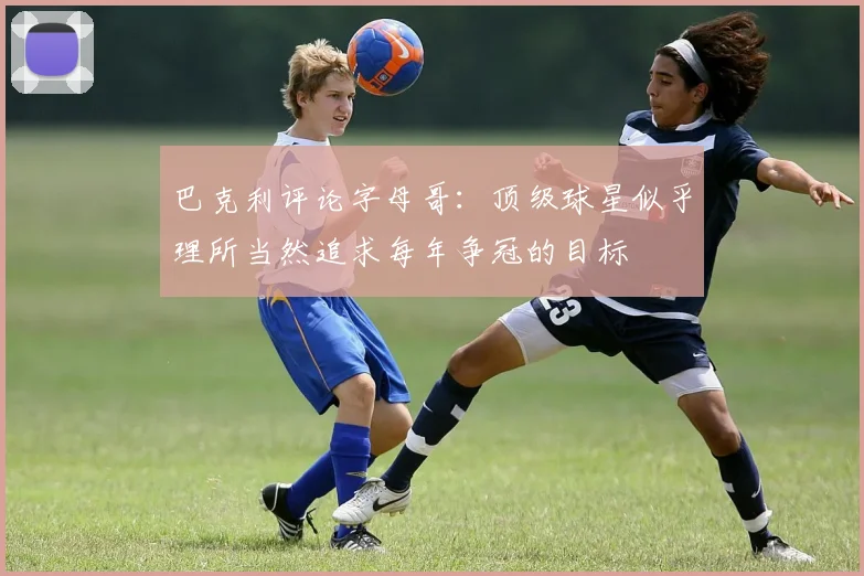 巴克利评论字母哥：顶级球星似乎理所当然追求每年争冠的目标