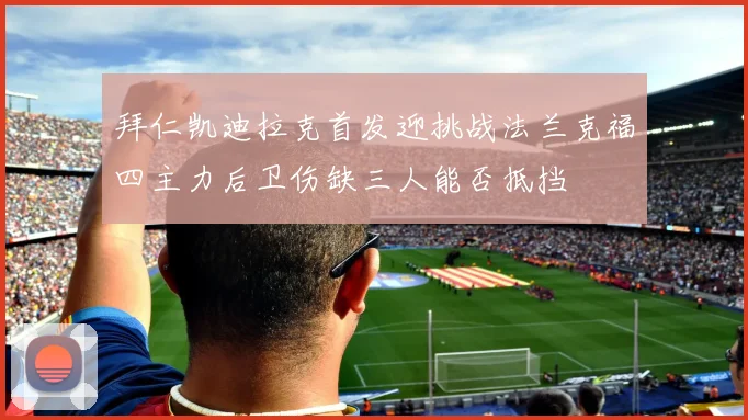 拜仁凯迪拉克首发迎挑战法兰克福四主力后卫伤缺三人能否抵挡