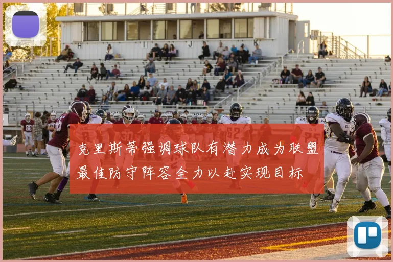 克里斯蒂强调球队有潜力成为联盟最佳防守阵容全力以赴实现目标