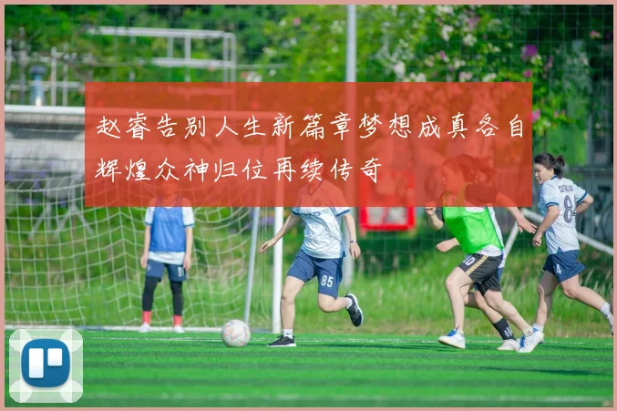 赵睿告别人生新篇章梦想成真各自辉煌众神归位再续传奇