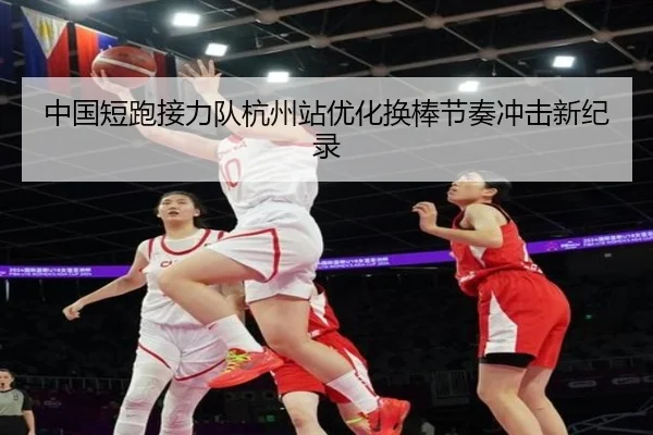 中国短跑接力队杭州站优化换棒节奏冲击新纪录